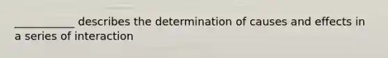 ___________ describes the determination of causes and effects in a series of interaction