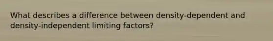 What describes a difference between density-dependent and density-independent limiting factors?