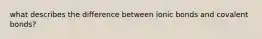 what describes the difference between ionic bonds and covalent bonds?