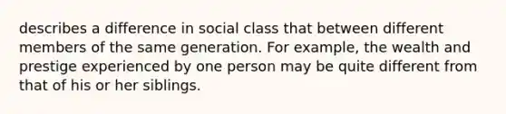 describes a difference in social class that between different members of the same generation. For example, the wealth and prestige experienced by one person may be quite different from that of his or her siblings.