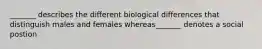 _______ describes the different biological differences that distinguish males and females whereas_______ denotes a social postion