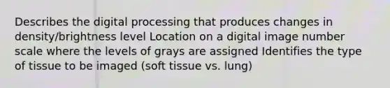 Describes the digital processing that produces changes in density/brightness level Location on a digital image number scale where the levels of grays are assigned Identifies the type of tissue to be imaged (soft tissue vs. lung)