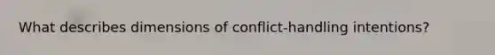 What describes dimensions of conflict-handling intentions?