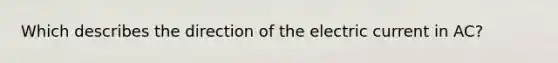 Which describes the direction of the electric current in AC?