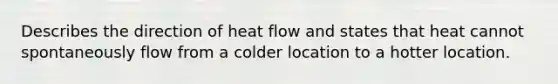 Describes the direction of heat flow and states that heat cannot spontaneously flow from a colder location to a hotter location.