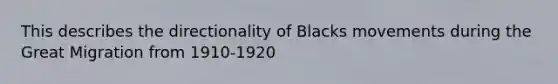 This describes the directionality of Blacks movements during the Great Migration from 1910-1920