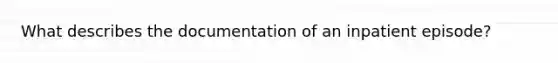 What describes the documentation of an inpatient episode?