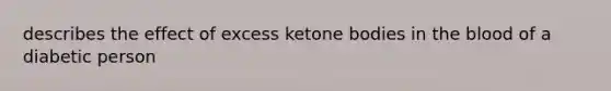 describes the effect of excess ketone bodies in the blood of a diabetic person