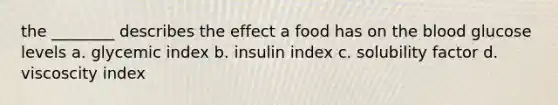 the ________ describes the effect a food has on the blood glucose levels a. glycemic index b. insulin index c. solubility factor d. viscoscity index