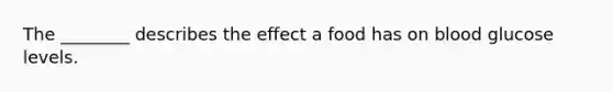 The ________ describes the effect a food has on blood glucose levels.