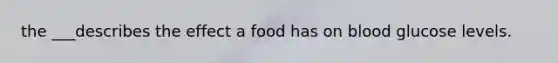 the ___describes the effect a food has on blood glucose levels.