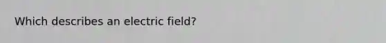 Which describes an electric field?