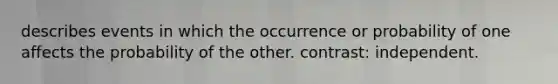 describes events in which the occurrence or probability of one affects the probability of the other. contrast: independent.