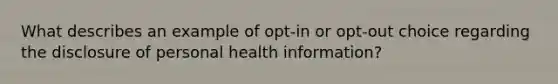 What describes an example of opt-in or opt-out choice regarding the disclosure of personal health information?