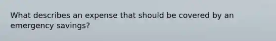 What describes an expense that should be covered by an emergency savings?