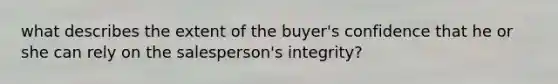 what describes the extent of the buyer's confidence that he or she can rely on the salesperson's integrity?