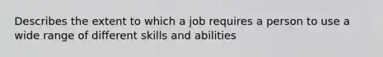 Describes the extent to which a job requires a person to use a wide range of different skills and abilities