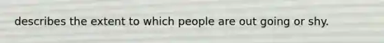 describes the extent to which people are out going or shy.