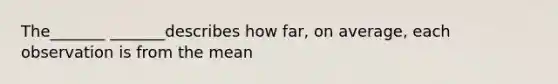 The_______ _______describes how​ far, on​ average, each observation is from the mean