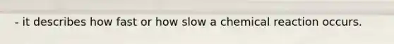 - it describes how fast or how slow a chemical reaction occurs.