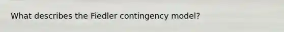 What describes the Fiedler contingency model?