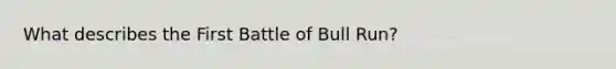 What describes the First Battle of Bull Run?