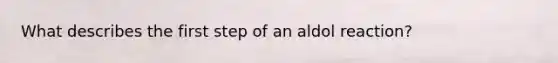 What describes the first step of an aldol reaction?