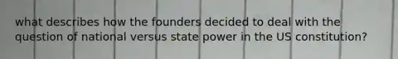 what describes how the founders decided to deal with the question of national versus state power in the US constitution?