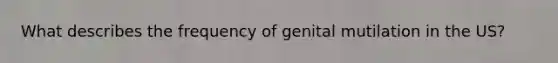 What describes the frequency of genital mutilation in the US?