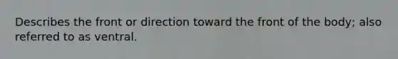 Describes the front or direction toward the front of the body; also referred to as ventral.