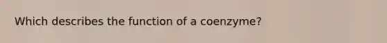 Which describes the function of a coenzyme?