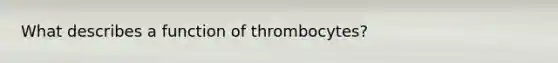 What describes a function of thrombocytes?