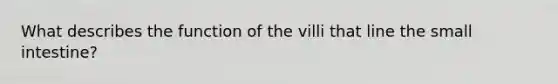 What describes the function of the villi that line <a href='https://www.questionai.com/knowledge/kt623fh5xn-the-small-intestine' class='anchor-knowledge'>the small intestine</a>?