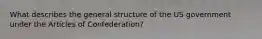 What describes the general structure of the US government under the Articles of Confederation?