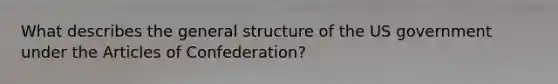 What describes the general structure of the US government under the Articles of Confederation?