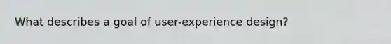 What describes a goal of user-experience design?