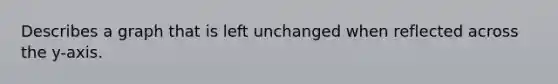 Describes a graph that is left unchanged when reflected across the y-axis.