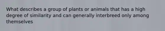 What describes a group of plants or animals that has a high degree of similarity and can generally interbreed only among themselves