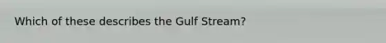 Which of these describes the Gulf Stream?