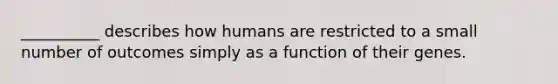 __________ describes how humans are restricted to a small number of outcomes simply as a function of their genes.​