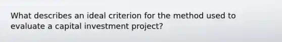 What describes an ideal criterion for the method used to evaluate a capital investment project?