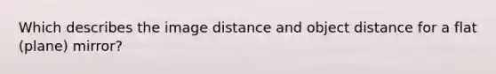 Which describes the image distance and object distance for a flat (plane) mirror?