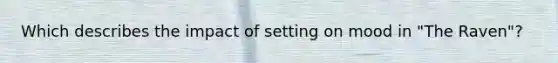 Which describes the impact of setting on mood in "The Raven"?