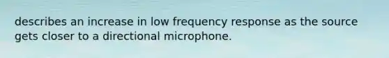 describes an increase in low frequency response as the source gets closer to a directional microphone.