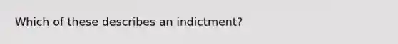 Which of these describes an indictment?