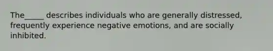 The_____ describes individuals who are generally distressed, frequently experience negative emotions, and are socially inhibited.