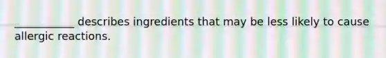 ___________ describes ingredients that may be less likely to cause allergic reactions.