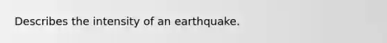 Describes the intensity of an earthquake.