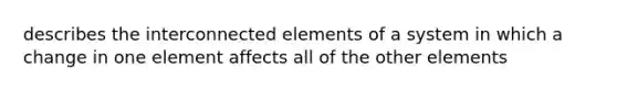 describes the interconnected elements of a system in which a change in one element affects all of the other elements