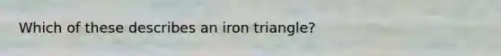 Which of these describes an iron triangle?